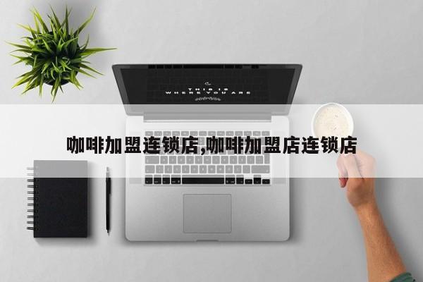 咖啡加盟连锁店,咖啡加盟店连锁店
