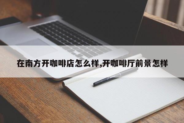 在南方开咖啡店怎么样,开咖啡厅前景怎样