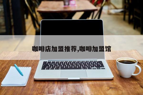咖啡店加盟推荐,咖啡加盟馆
