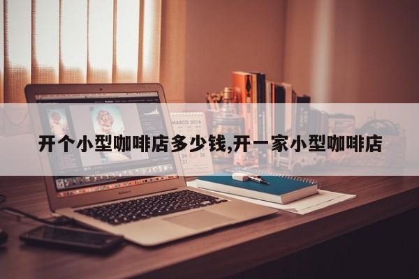 开个小型咖啡店多少钱,开一家小型咖啡店