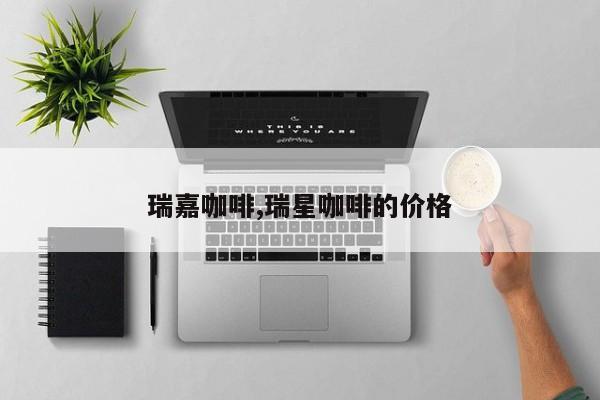 瑞嘉咖啡,瑞星咖啡的价格