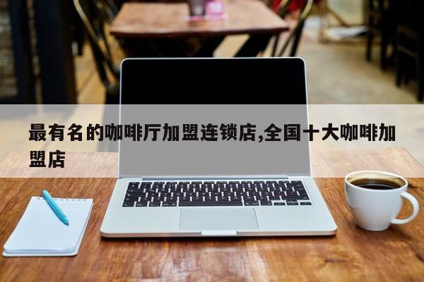 最有名的咖啡厅加盟连锁店,全国十大咖啡加盟店