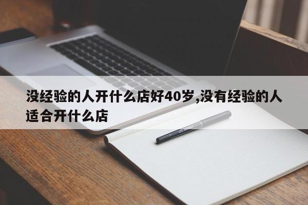没经验的人开什么店好40岁,没有经验的人适合开什么店