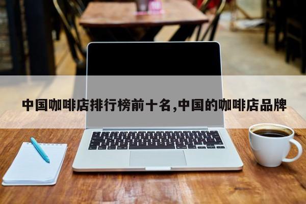 中国咖啡店排行榜前十名,中国的咖啡店品牌
