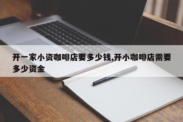 开一家小资咖啡店要多少钱,开小咖啡店需要多少资金