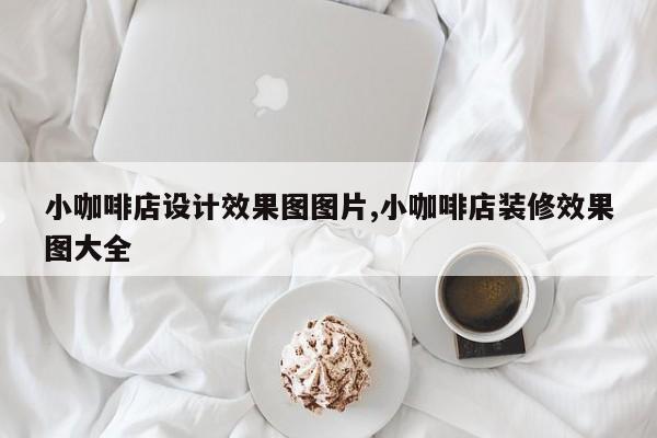 小咖啡店设计效果图图片,小咖啡店装修效果图大全